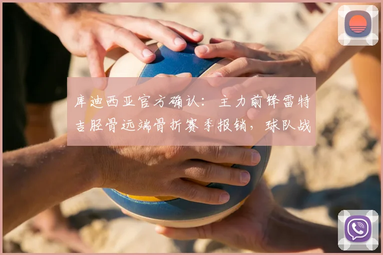 库迪西亚官方确认：主力前锋雷特吉胫骨远端骨折赛季报销，球队战术调整与球员伤情深度分析