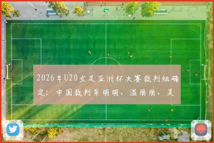 2026年U20女足亚洲杯决赛裁判组确定：中国裁判牟明明、温丽丽、吴巧立入选主裁名单