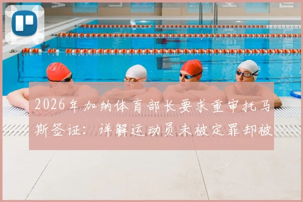 2026年加纳体育部长要求重审托马斯签证：详解运动员未被定罪却被拒签的法律争议与申诉流程