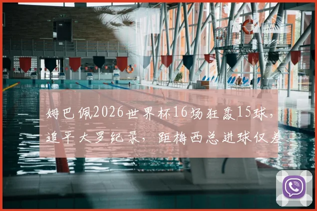 姆巴佩2026世界杯16场狂轰15球,追平大罗纪录,距梅西总进球仅差3球意味着什么?球迷热议!