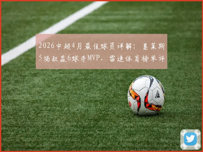 2026中超4月最佳球员详解：基莱斯5场狂轰6球夺MVP，雷速体育榜单评选标准大揭秘
