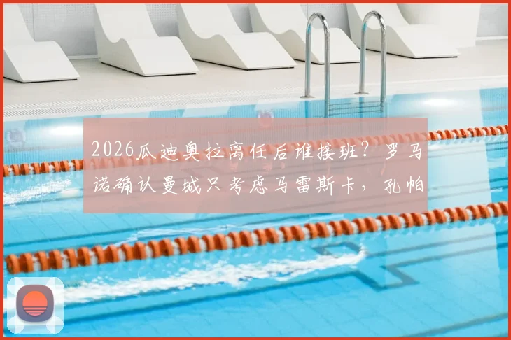 2026瓜迪奥拉离任后谁接班？罗马诺确认曼城只考虑马雷斯卡，孔帕尼为何出局分析