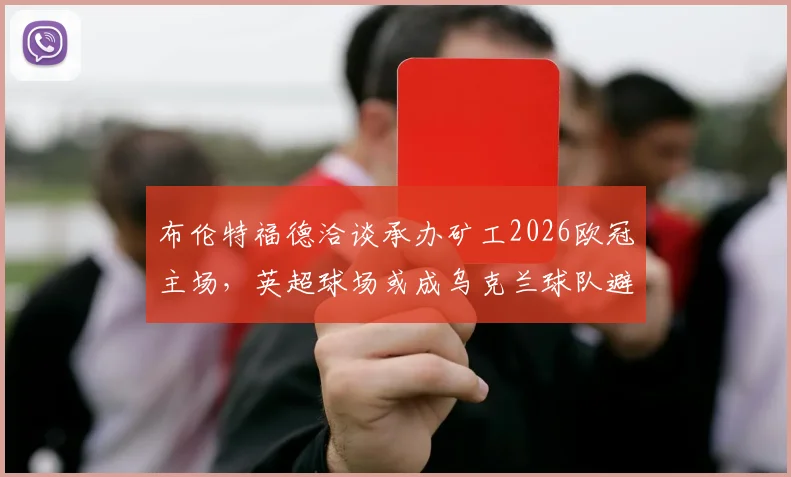 布伦特福德洽谈承办矿工2026欧冠主场,英超球场或成乌克兰球队避难所