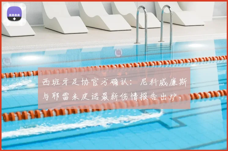西班牙足协官方确认:尼科威廉斯与耶雷米皮诺最新伤情报告出炉,均为中度伤病,2026世界杯备战计划受影响吗?