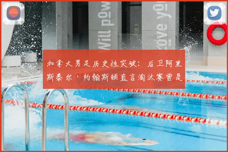 加拿大男足历史性突破:后卫阿里斯泰尔·约翰斯顿直言淘汰赛曾是“天方夜谭”,详解2026世界杯预选赛击败美国全程与晋级之路