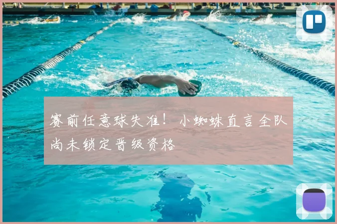 赛前任意球失准!小蜘蛛直言全队尚未锁定晋级资格