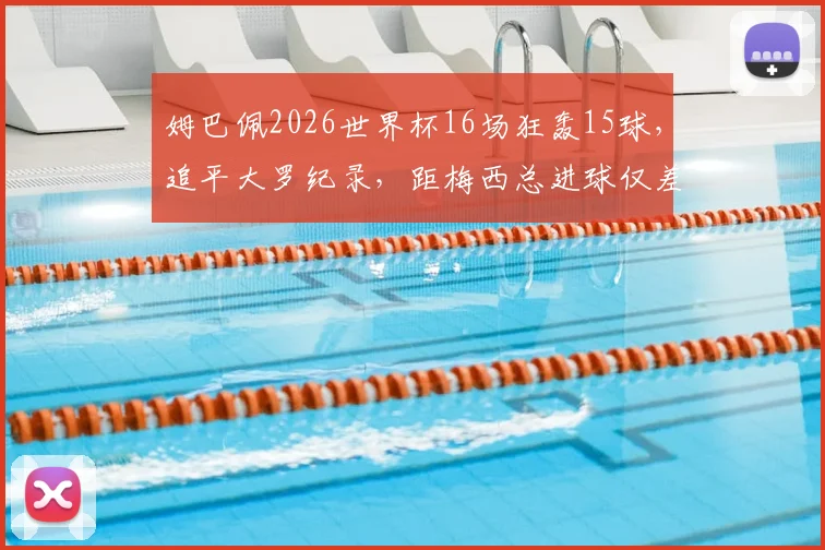 姆巴佩2026世界杯16场狂轰15球，追平大罗纪录，距梅西总进球仅差3球意味着什么？球迷热议！