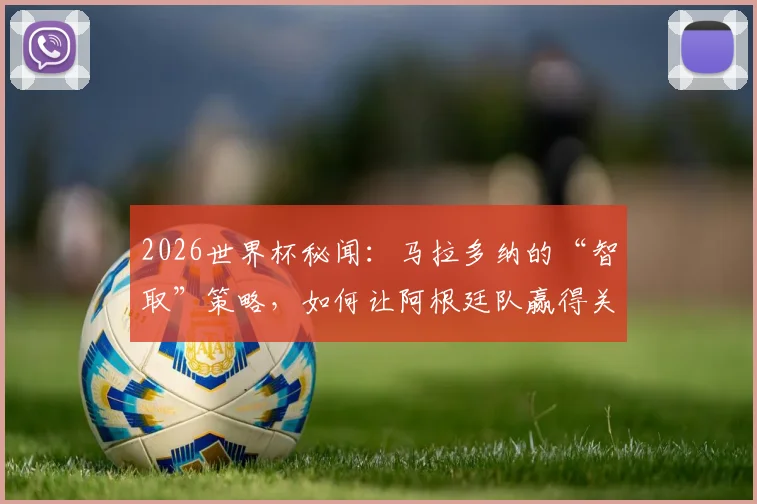 2026世界杯秘闻：马拉多纳的“智取”策略，如何让阿根廷队赢得关键胜利？