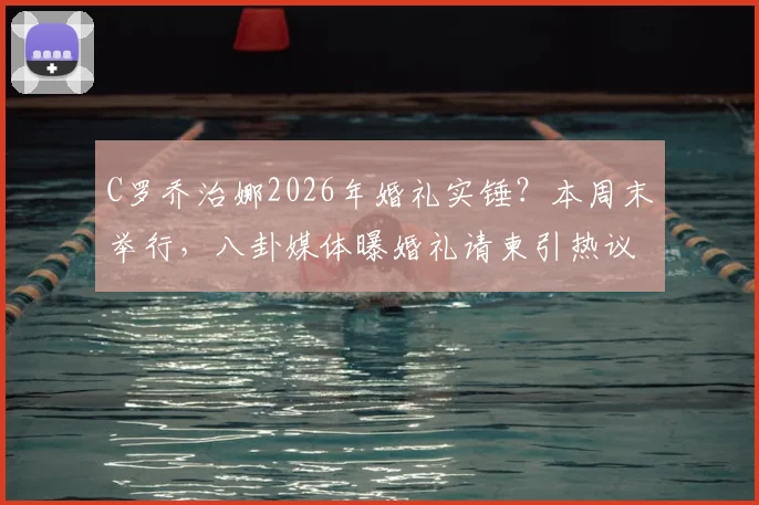 C罗乔治娜2026年婚礼实锤？本周末举行，八卦媒体曝婚礼请柬引热议