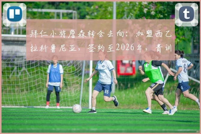 拜仁小将詹森转会去向：加盟西乙拉科鲁尼亚，签约至2026年，青训球员前景分析