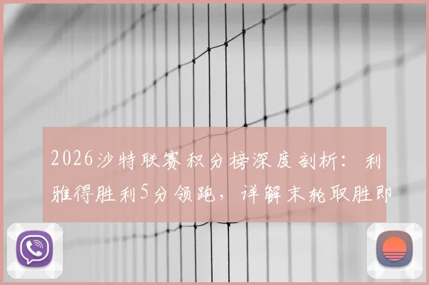 2026沙特联赛积分榜深度剖析：利雅得胜利5分领跑，详解末轮取胜即夺冠的赛程与规则