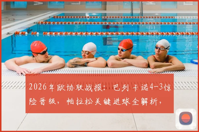 2026年欧协联战报:巴列卡诺4-3惊险晋级,帕拉松关键进球全解析,回顾对阵雅典AEK比赛全程