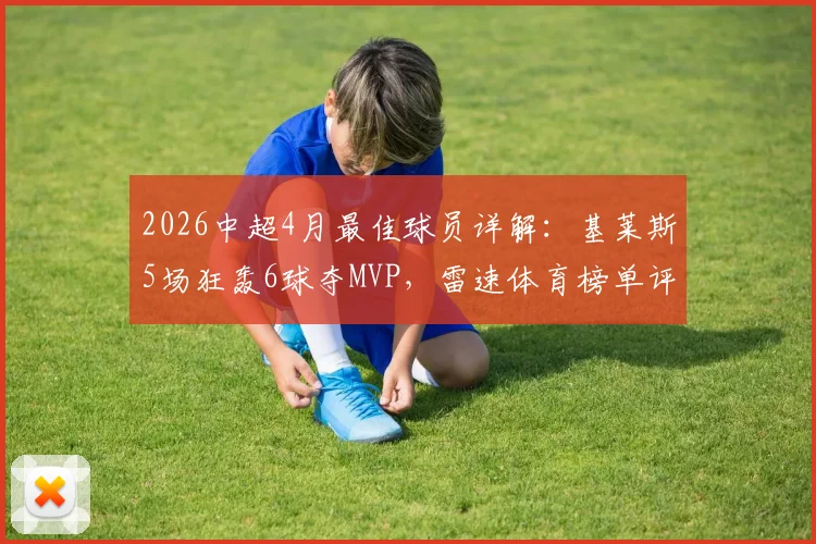 2026中超4月最佳球员详解：基莱斯5场狂轰6球夺MVP，雷速体育榜单评选标准大揭秘