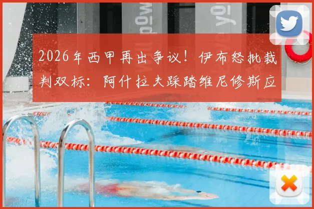 2026年西甲再出争议！伊布怒批裁判双标：阿什拉夫踩踏维尼修斯应立即介入，判罚尺度必须统一