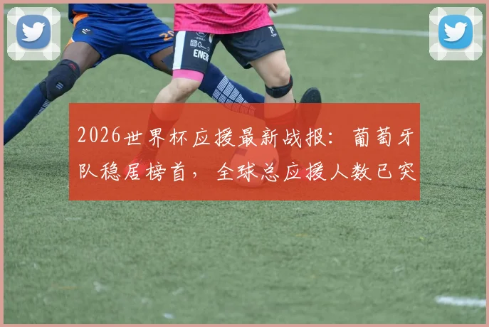 2026世界杯应援最新战报:葡萄牙队稳居榜首,全球总应援人数已突破40万大关