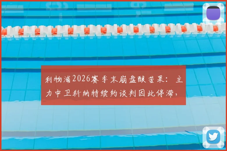 利物浦2026赛季末崩盘酿苦果：主力中卫科纳特续约谈判因此停滞，未来悬而未决